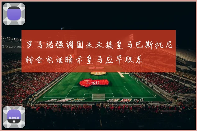罗马诺强调国米未接皇马巴斯托尼转会电话暗示皇马应早联系