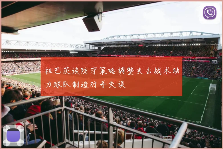 祖巴茨谈防守策略调整夹击战术助力球队制造对手失误
