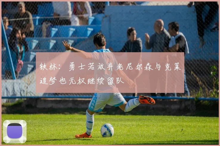 铁林：勇士若放弃老尼尔森与克莱追梦也无权继续留队