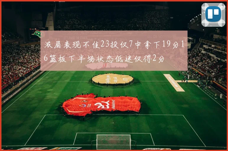 浓眉表现不佳23投仅7中拿下19分16篮板下半场状态低迷仅得2分