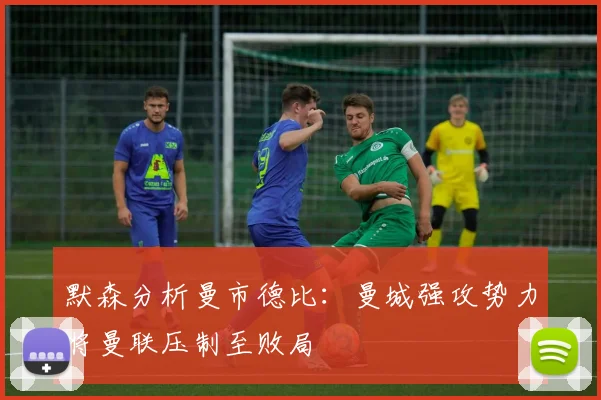 默森分析曼市德比：曼城强攻势力将曼联压制至败局