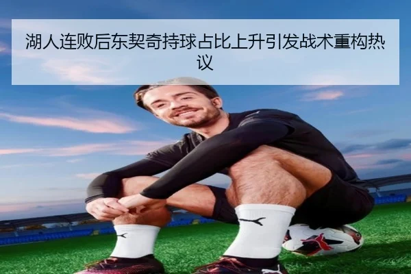 湖人连败后东契奇持球占比上升引发战术重构热议